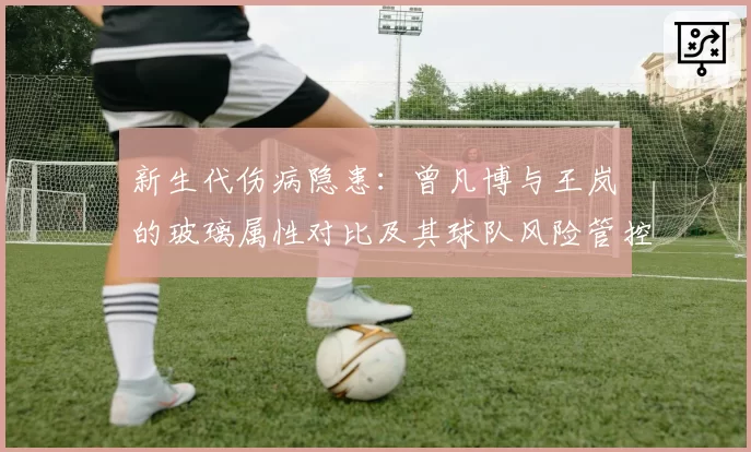 新生代伤病隐患：曾凡博与王岚嵚的玻璃属性对比及其球队风险管控
