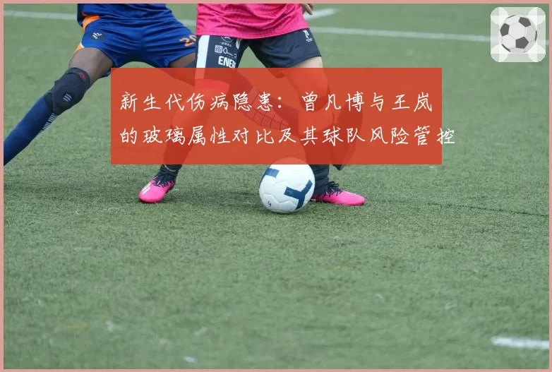 新生代伤病隐患：曾凡博与王岚嵚的玻璃属性对比及其球队风险管控