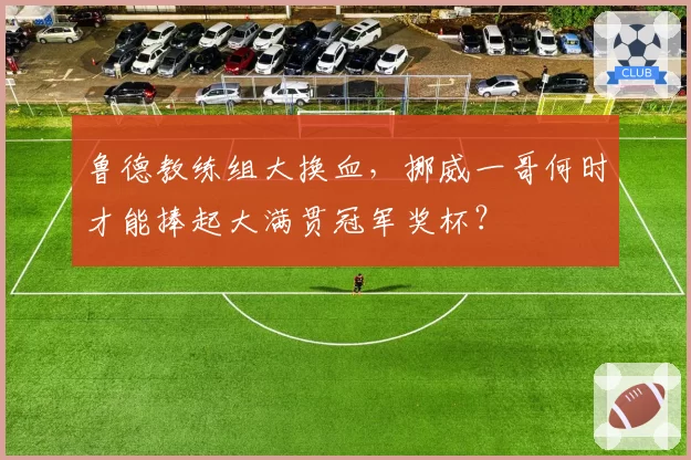 鲁德教练组大换血,挪威一哥何时才能捧起大满贯冠军奖杯?