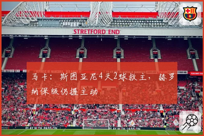 马卡：斯图亚尼4天2球救主，赫罗纳保级仍握主动