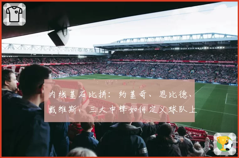 内线基石比拼：约基奇、恩比德、戴维斯，三大中锋如何定义球队上限？