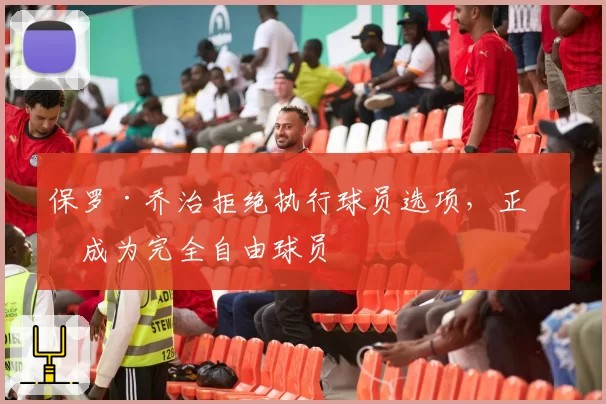 保罗·乔治拒绝执行球员选项，正式成为完全自由球员