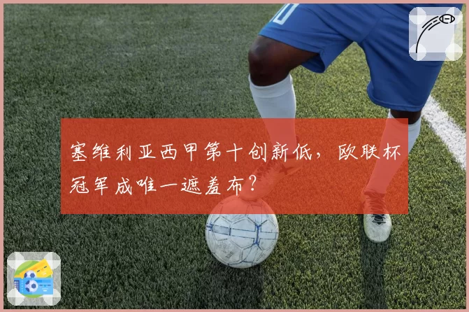 塞维利亚西甲第十创新低，欧联杯冠军成唯一遮羞布？