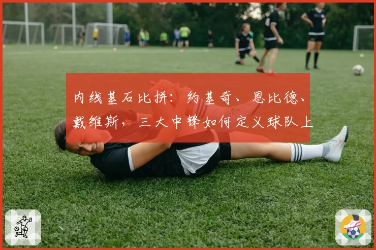 内线基石比拼：约基奇、恩比德、戴维斯，三大中锋如何定义球队上限？