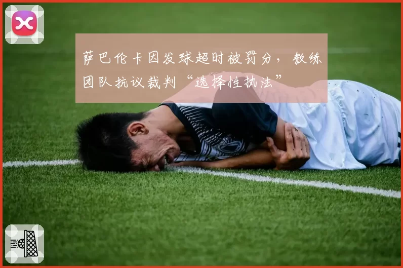 萨巴伦卡因发球超时被罚分，教练团队抗议裁判“选择性执法”