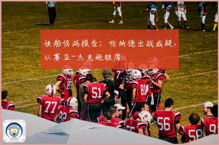 快船伤病报告：伦纳德出战成疑，以赛亚-杰克逊缺席