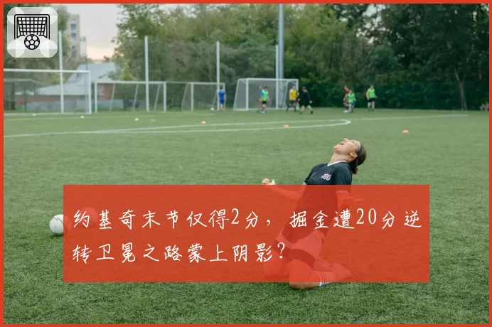 约基奇末节仅得2分，掘金遭20分逆转卫冕之路蒙上阴影？