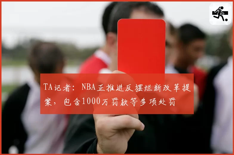 TA记者：NBA正推进反摆烂新改革提案，包含1000万罚款等多项处罚