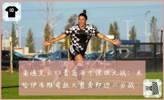 南通支云vs青岛海牛保级大战：米哈伊洛维奇救火首秀即迎六分战