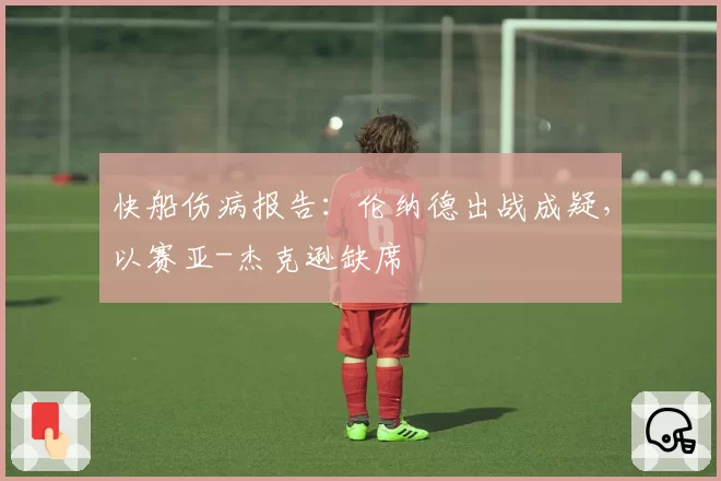 快船伤病报告：伦纳德出战成疑，以赛亚-杰克逊缺席